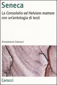 Seneca. La «Consolatio ad Helviam matrem» con un'antologia di testi