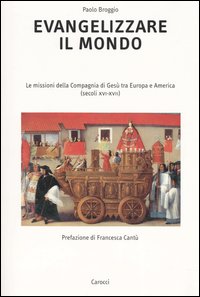Evangelizzare il mondo. Le missioni della Compagnia di Gesù tra Europa e America (secoli XVI-XVII)