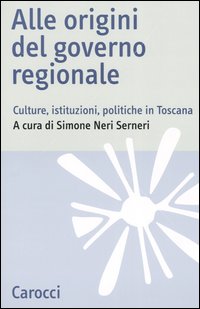 Alle origini del governo regionale. Culture, istituzioni, politiche in Toscana