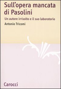 Sull'opera mancata di Pasolini. Un autore irrisolto e il suo laboratorio