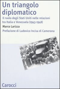 Un triangolo diplomatico. Il ruolo degli Stati Uniti nelle relazioni tra Italia e Venezuela (1943-1948)