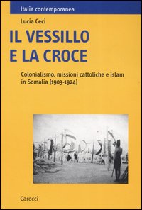 Il vessillo e la croce. Colonialismo, missioni cattoliche e islam in Somalia (1903-1924)