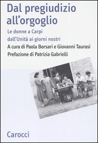 Dal pregiudizio all'orgoglio. Le donne a Carpi dall'Unità ai giorni nostri. Ediz. illustrata