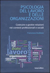 Psicologia del lavoro e delle organizzazioni. Costruire e gestire relazioni nei contesti professionali e sociali
