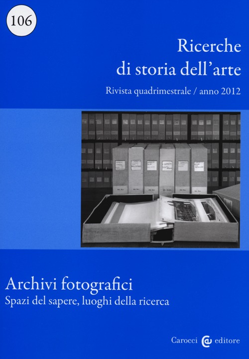 Ricerche di storia dell'arte (2012). Vol. 106: Archivi fotografici. Spazi del sapere, luoghi della ricerca