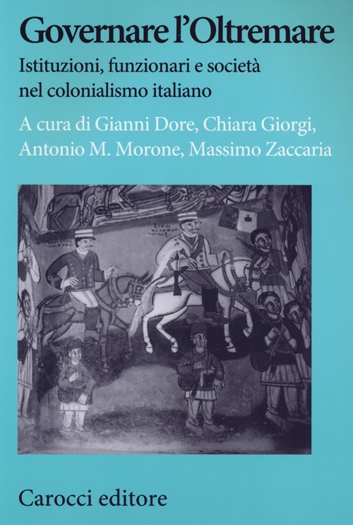 Governare l'Oltremare. Istituzioni, funzionari e società nel colonialismo italiano