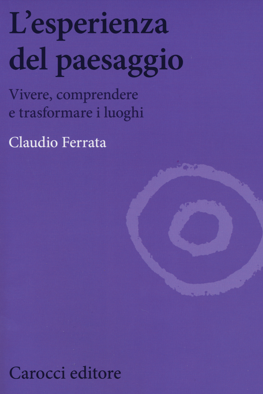 L'esperienza del paesaggio. Vivere, comprendere e trasformare i luoghi