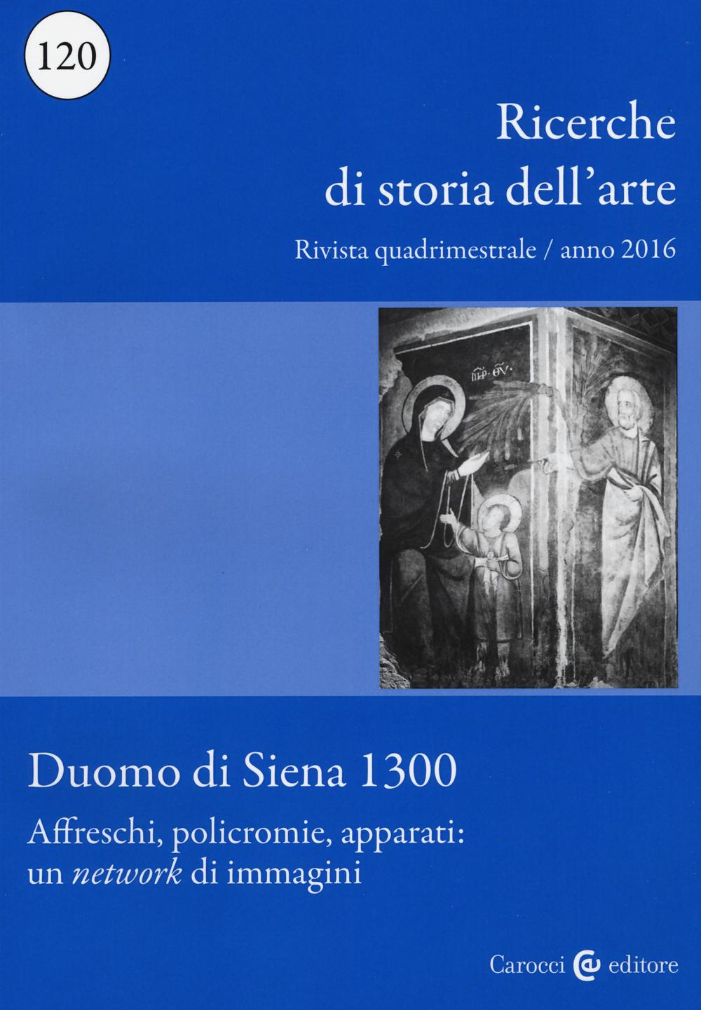 Ricerche di storia dell'arte (2016). Vol. 120: Duomo di Siena 1300- Affreschi, policromie, apparati: un «network» di immagini