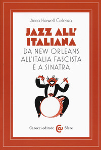 JAZZ ALL\'ITALIANA - DA NEW ORLEANS ALL\'ITALIA FASCISTA E A SINATRA di CELENZA ANNA HARWELL