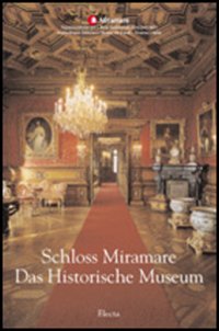 Schloss Miramare. Das Historische Museum. Ediz. illustrata