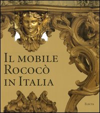 Il mobile rococò in Italia. Arredi e decorazioni d'interni dal 1738 al 1775. Ediz. illustrata