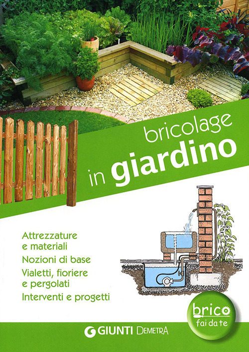 Bricolage in giardino. Attrezzature e materiali, nozioni di base, vialetti, pergole, fioriere, interventi e progetti