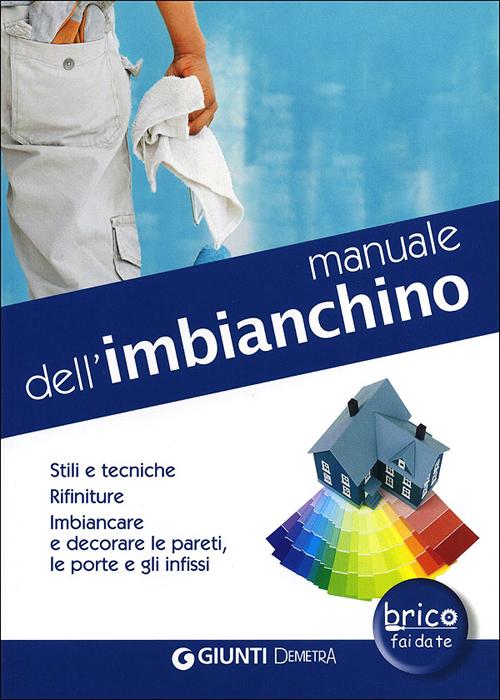 Manuale dell'imbianchino. Stili e tecniche. Rifiniture. Imbiancare e decorare le pareti, le porte e gli infissi