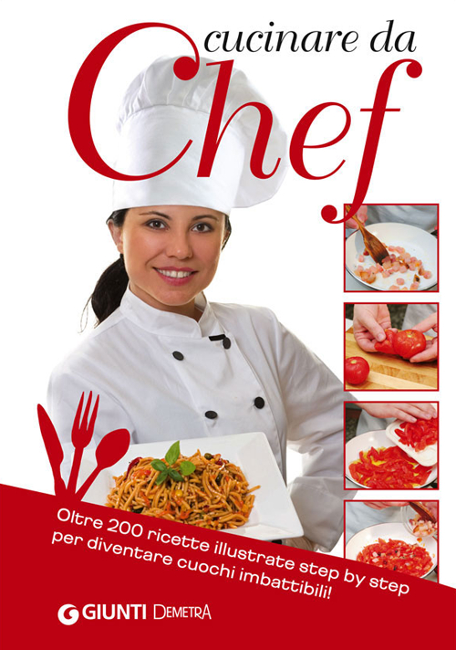 CUCINARE DA CHEF. OLTRE 200 RICETTE ILLUSTRATE STEP BY STEP PER DIVENTARE CUOCHI IMBATTIBILI! - 9788844044763