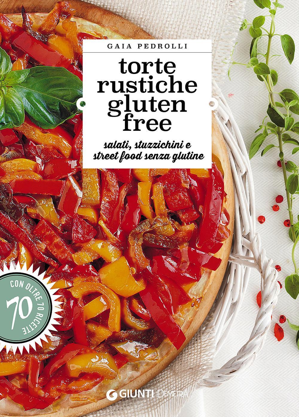 Torte rustiche gluten free. Salati, stuzzichini e street food senza glutine. Con oltre 70 ricette