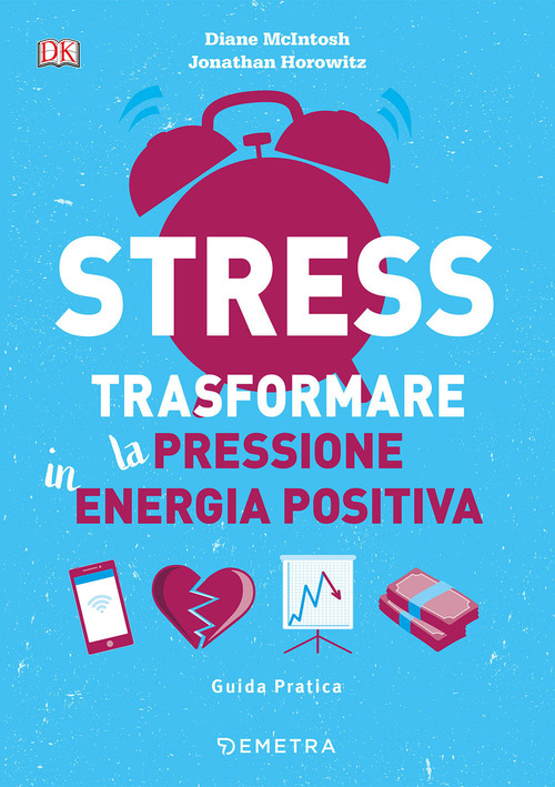 STRESS - TRASFORMARE LA PRESSIONE IN ENERGIA POSITIVA di MCINTOSH D. - HOROWITZ J.