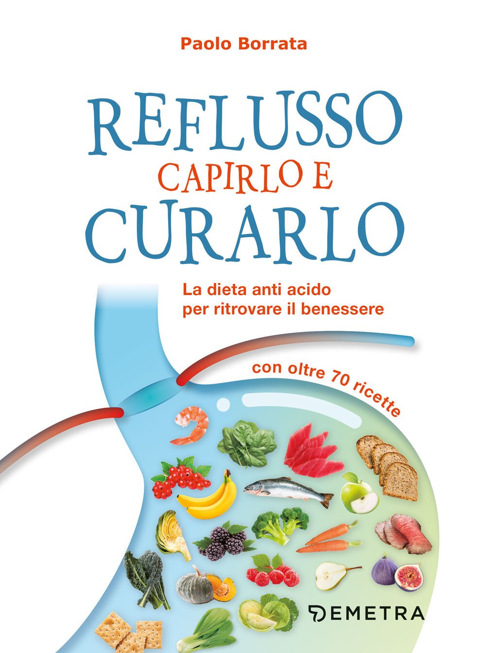 Reflusso. Capirlo e curarlo. La dieta anti acido per ritrovare il benessere. Con oltre 70 ricette