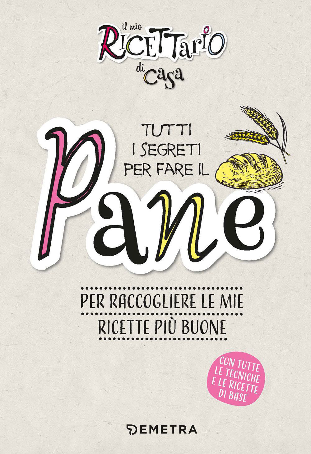 Il mio ricettario di casa. Tutti i segreti per fare il pane. Per raccogliere le mie ricette più buone. Ediz. a spirale