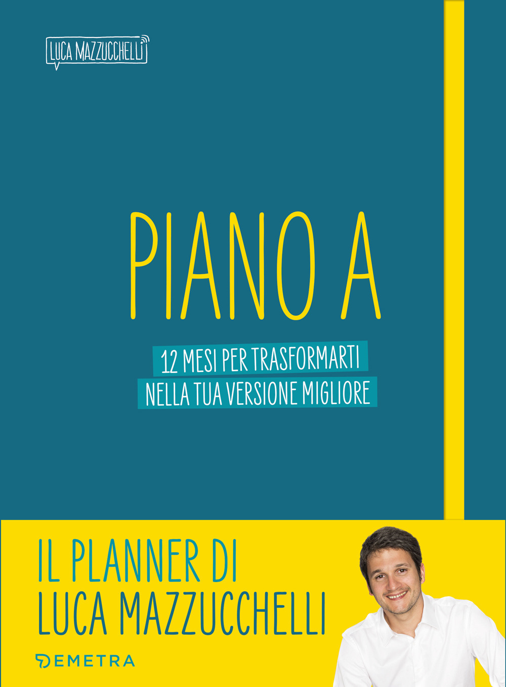 Piano A. 12 mesi per trasformarti nella tua versione migliore. Il planner di Luca Mazzucchelli