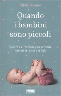 Quando i bambini sono piccoli. Capire e affrontare con serenità i primi sei anni dei figli