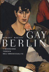 GAY BERLIN - L\'INVENZIONE TEDESCA DELL\'OMOSESSUALITA\' di BEACHY ROBERT
