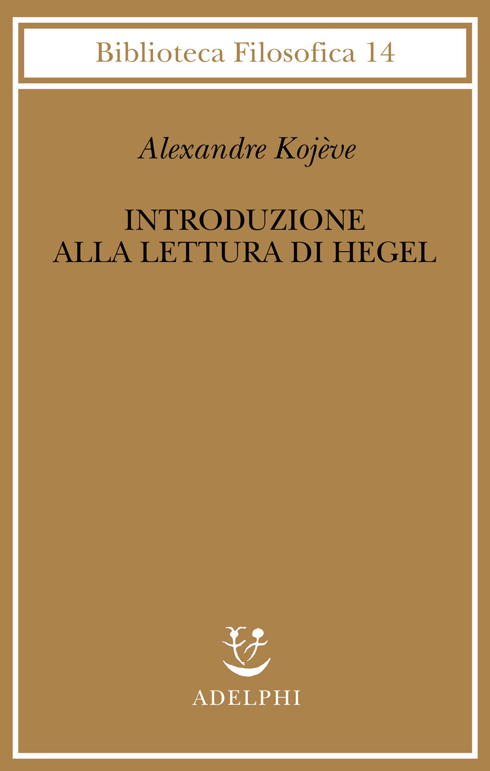 Introduzione alla lettura di Hegel - Lezioni sulla «Fenomenologia dello Spirito» tenute dal 1933 al 1939 all' Ecole Pratique des Hautes Etudes raccolte e...