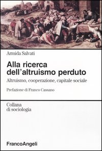 Alla ricerca dell'altruismo perduto. Altruismo, cooperazione, capitale sociale