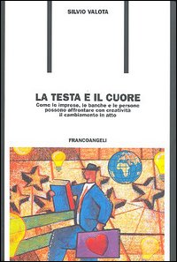 La testa e il cuore. Come le imprese, le banche e le persone possono affrontare con creatività il cambiamento in atto