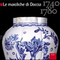 Le maioliche di Doccia. 1740-1780. Ediz. illustrata