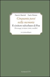 Cinquanta passi nella memoria. Il cimitero suburbano di Pisa. Personaggi, iscrizioni, storia, aneddoti