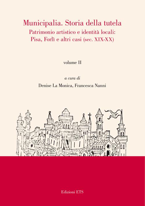 Municipalia. Storia della tutela. Patrimonio artistico e identità cittadina. Pisa e Forlì (sec. XIV-XVIII). Vol. 1
