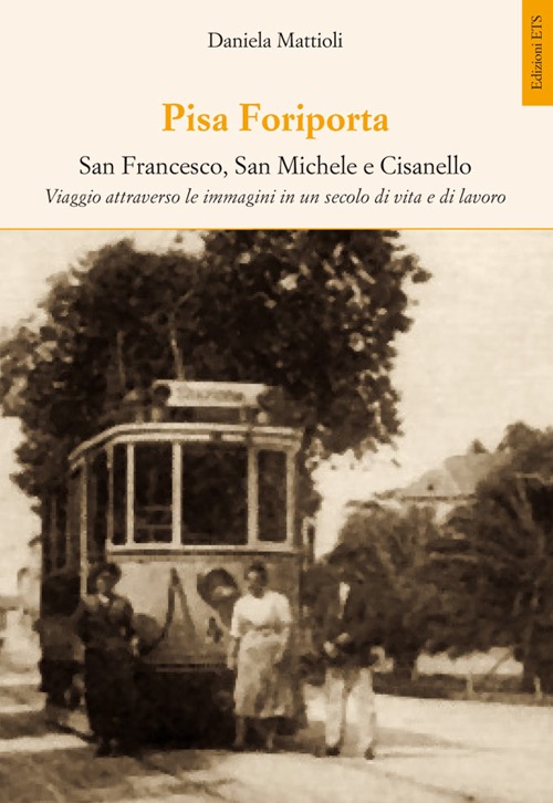 Pisa Foriporta. San Francesco, San Michele e Cisanello. Viaggio attraverso le immagini in un secolo di vita e di lavoro