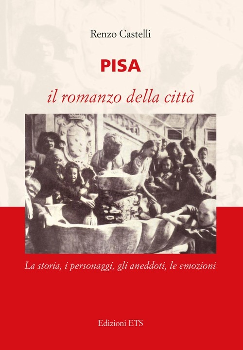 Pisa. Il romanzo della città. La storia, i personaggi, gli aneddoti, le emozioni