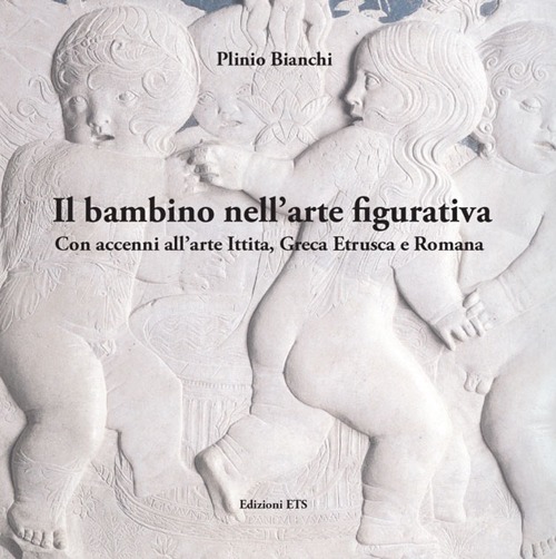 Il bambino nell'arte figurativa. Con accenni all'arte ittita, greca, etrusca e romana