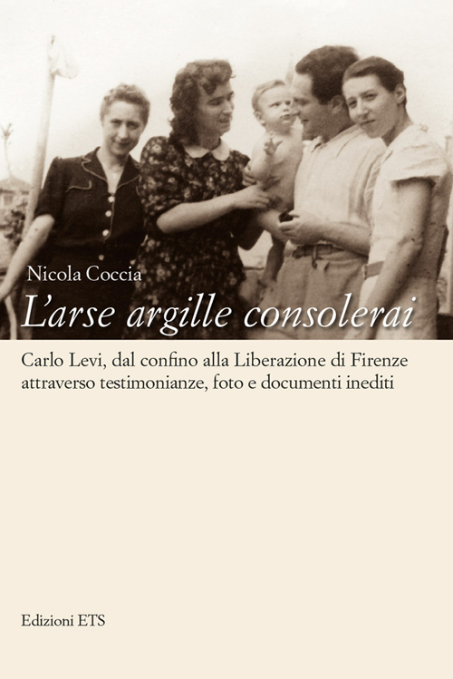 L'arse argille consolerai. Carlo Levi dal confino alla liberazione di Firenze attraverso testimonianze, foto e documenti inediti