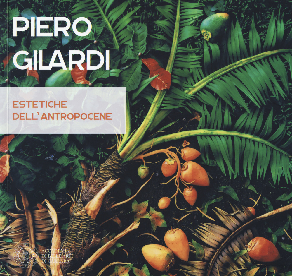 Piero Gilardi. Estetiche dell'antropocene. Catalogo della mostra (Carrara, 7 luglio-26 agosto 2017). Ediz. a colori