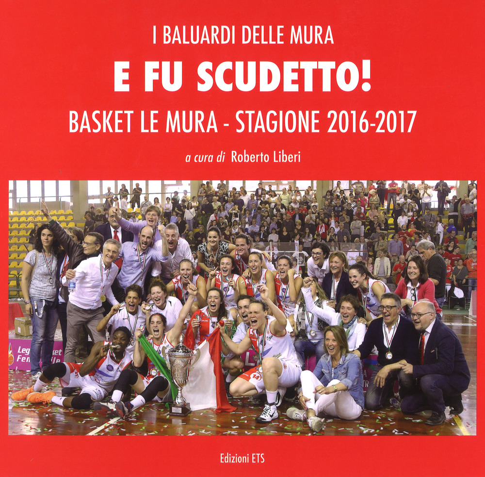 E fu scudetto. Basket Le Mura. Stagione 2016-2017. Ediz. a colori