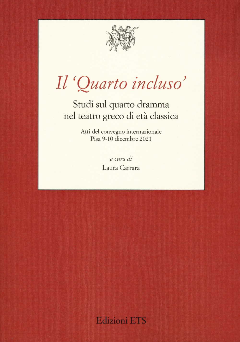 Il «Quarto incluso». Studi sul quarto dramma nel teatro greco di età classica. Atti del Convegno Internazionale (Pisa, 9-10 dicembre 2021)