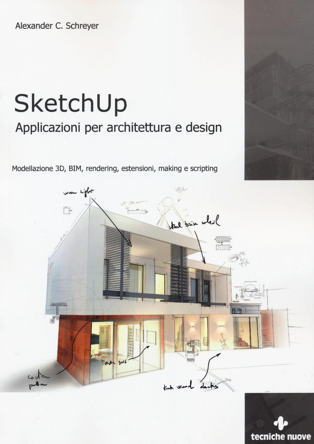 Sketchup. Applicazioni per architettura e design. Modellazione 3D, BIM, rendering, estensioni, making e scripting