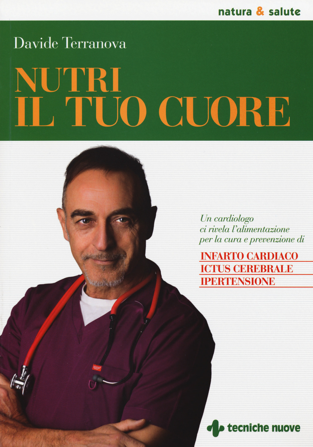 Nutri il tuo cuore. Un cardiologo ci rivela l'alimentazione per la cura e la prevenzione di infarto cardiaco, ictus cerebrale e ipertensione