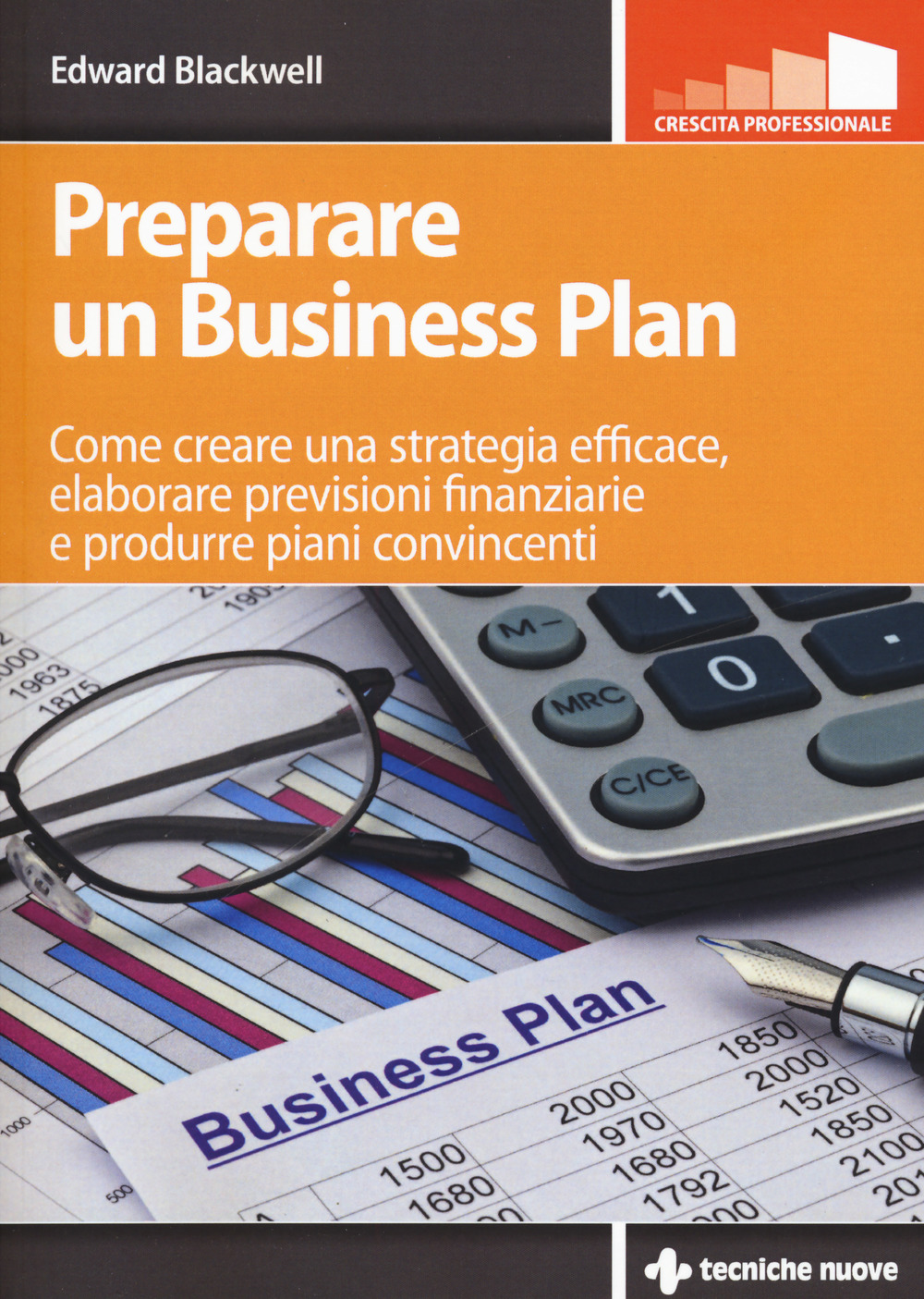 Preparare un business plan. Come creare una strategia efficace, elaborare previsioni finanziarie e produrre piani convincenti