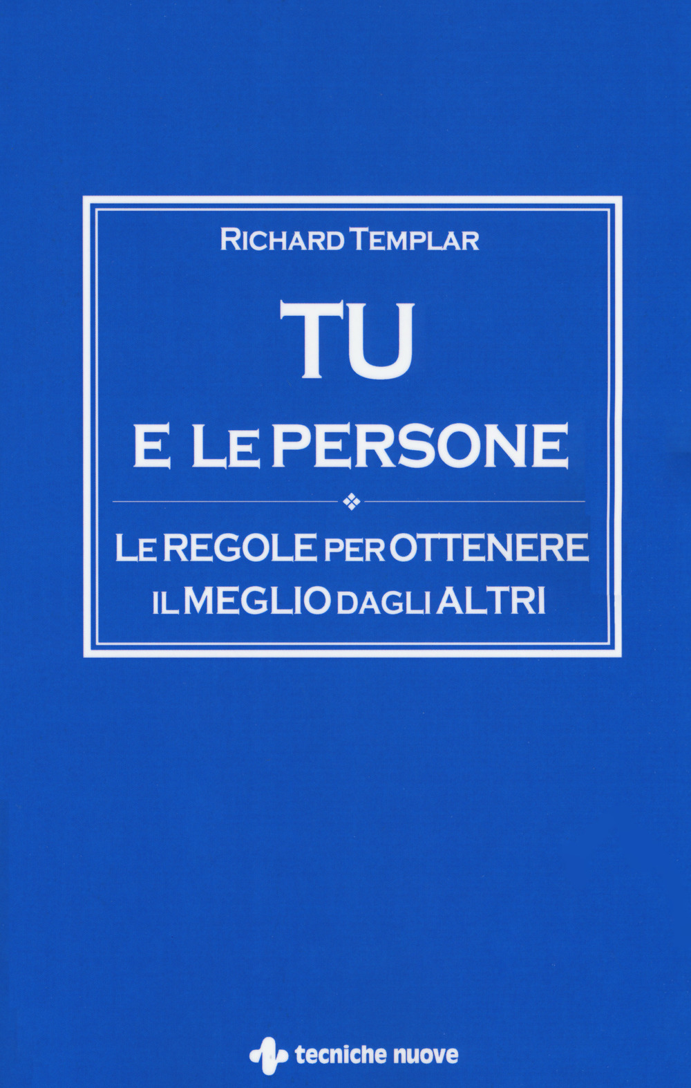 Tu e le persone. Le regole per ottenere il meglio dagli altri