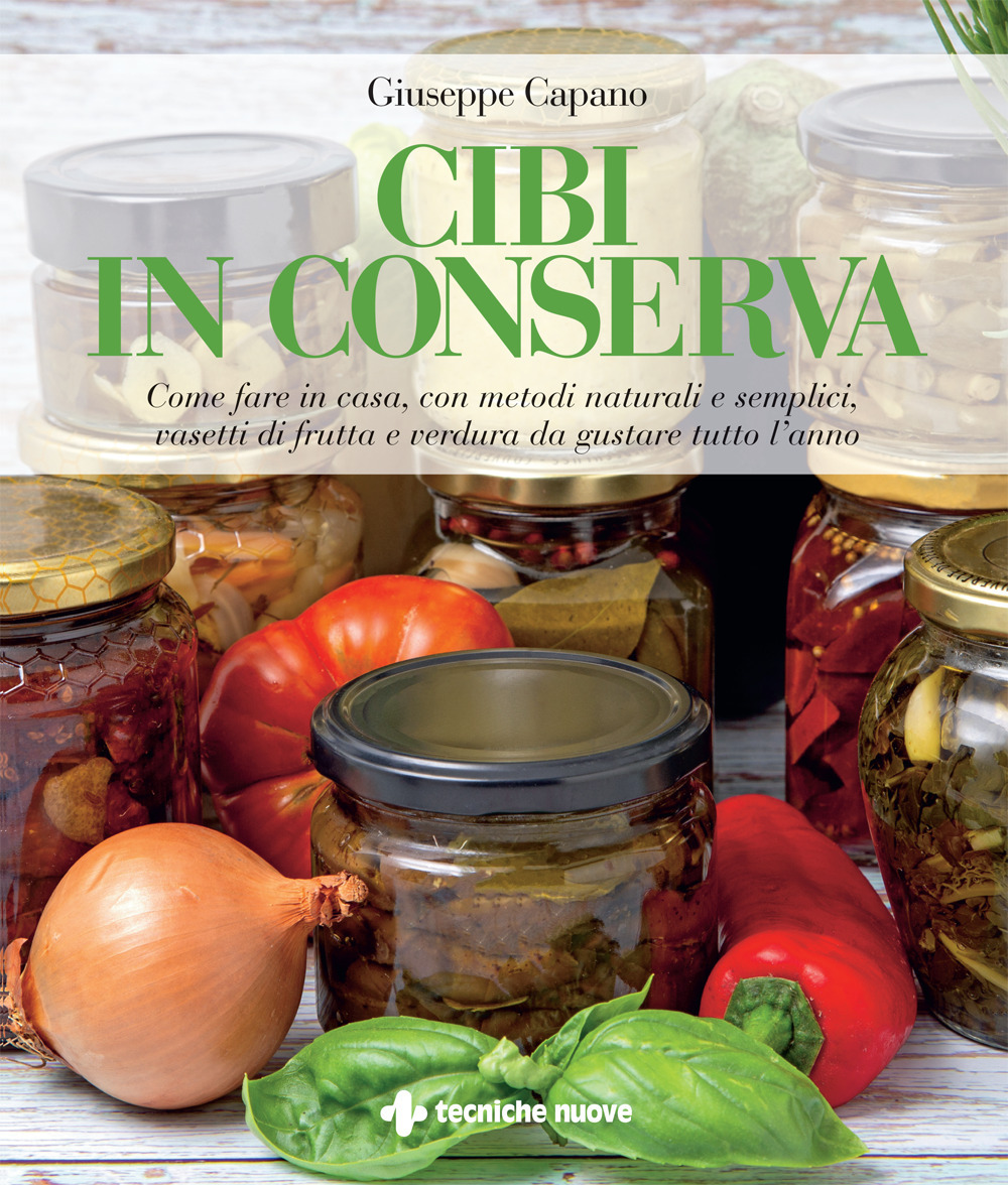 Cibi in conserva. Come fare in casa, con metodi naturali e semplici, vasetti di frutta e verdura da gustare tutto l'anno