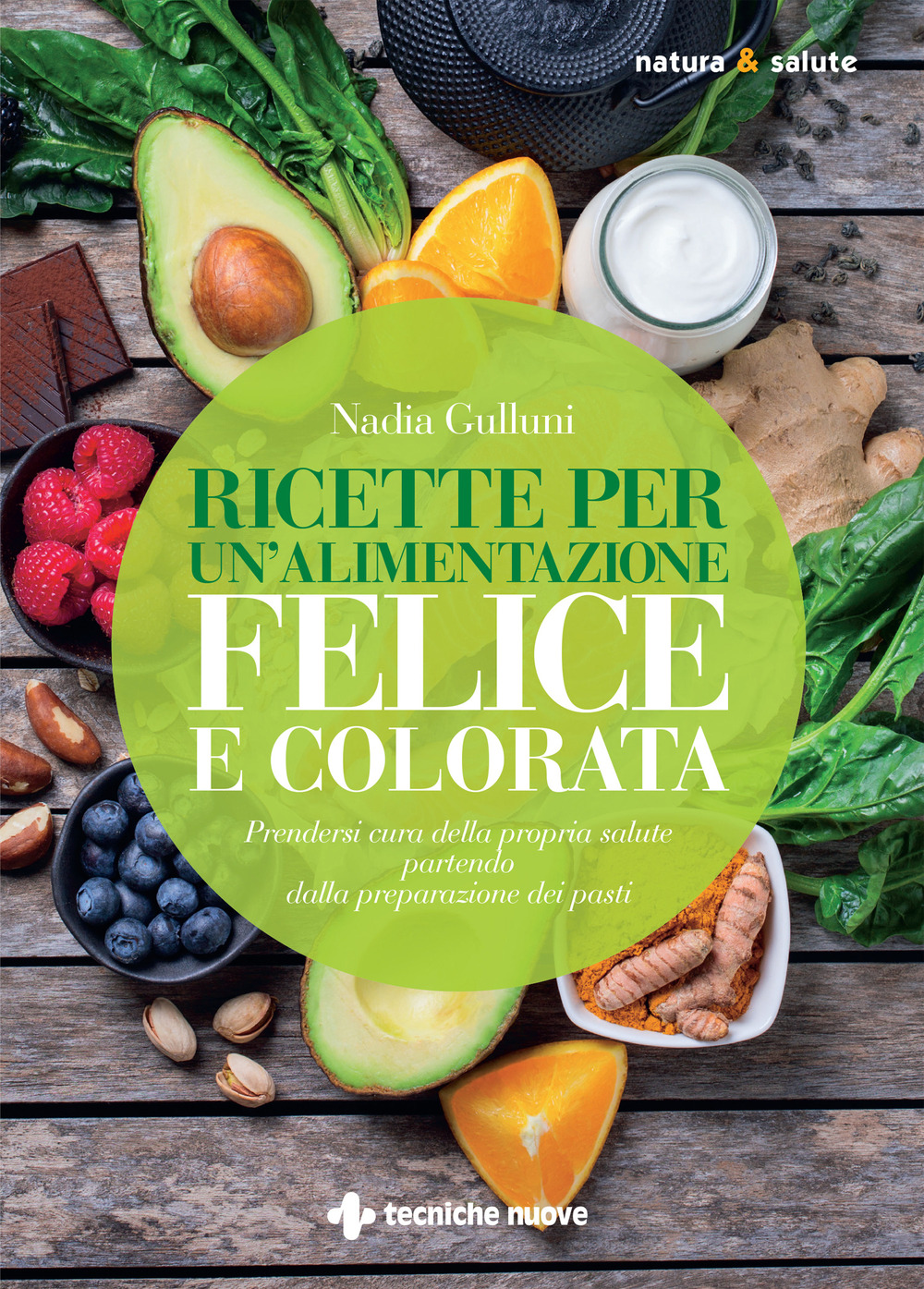 Ricette per un'alimentazione felice e colorata. Prendersi cura della propria salute partendo dalla preparazione dei pasti