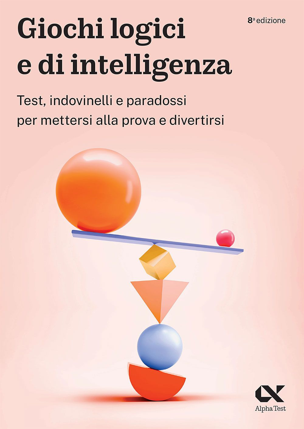 Giochi logici e di intelligenza. Test, indovinelli e paradossi per mettersi alla prova e divertirsi