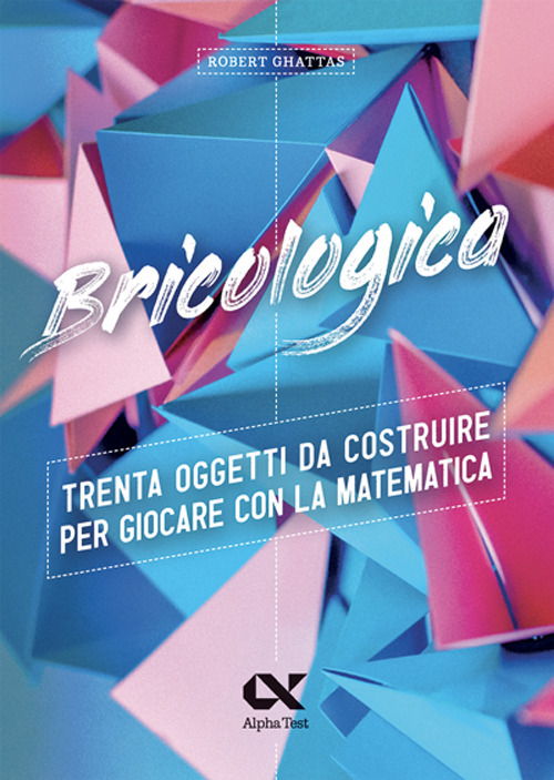 Bricologica. Trenta oggetti da costruire per giocare con la matematica. Ediz. a colori