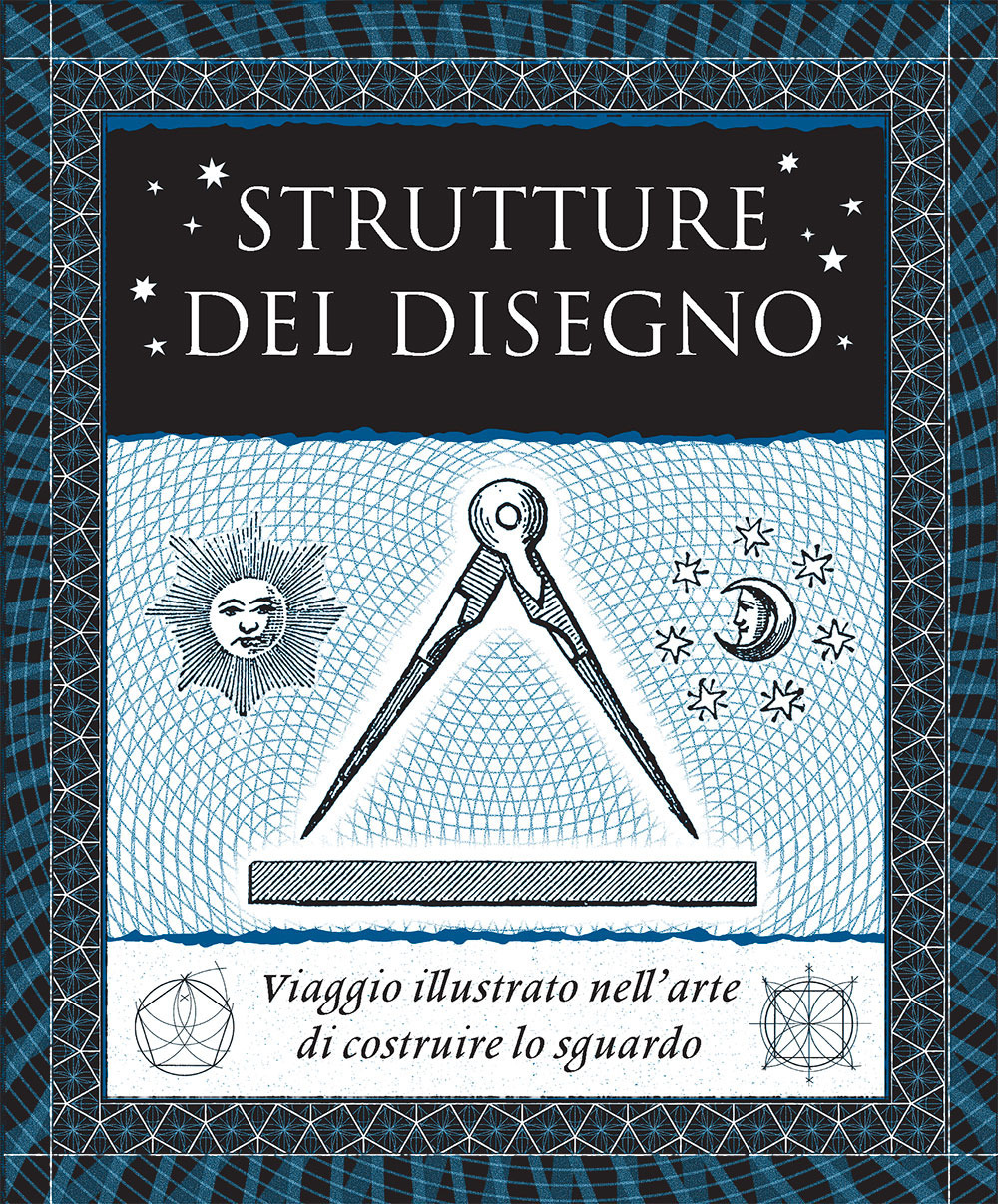 Strutture del disegno. Viaggio illustrato nell'arte di costruire lo sguardo. Ediz. illustrata