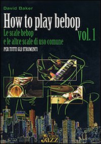How to play bebop. Vol. 1: Le scale bebop e le altre scale di uso comune