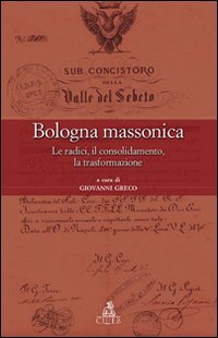 Bologna massonica. Le radici, il consolidamento, la trasformazione