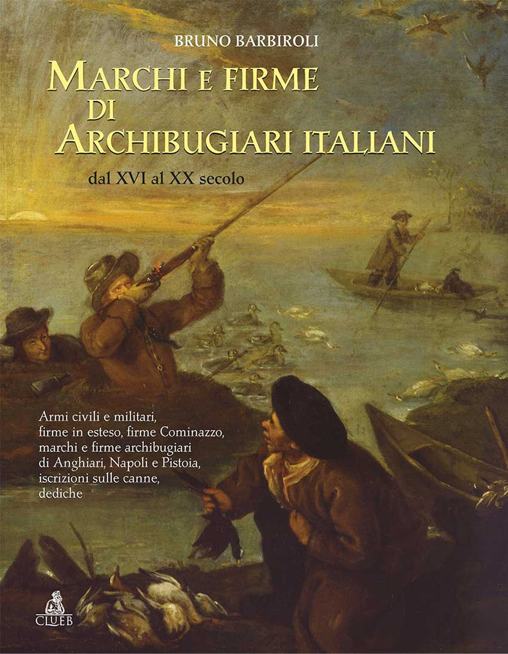 Marchi e firme di archibugiari italiani dal XVI al XIX secolo. Armi civili, manifatture militari, firme in esteso, firme Cominazzo, firme archibugiari di Anghiari, marchi di Pistoia, marchi di Napoli iscrizioni, dediche, fornimenti e accessori